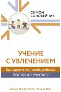 Книга Учение с увлечением. Как сделать так, чтобы ребенок полюбил учиться