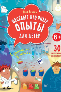 Книга Весёлые научные опыты для детей. 30 увлекательных экспериментов в домашних условиях. 6+