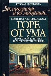 Книга `Век нынешний и век минувший...` Комедия А. С. Грибоедова `Горе от ума` в русской критике и литературоведении