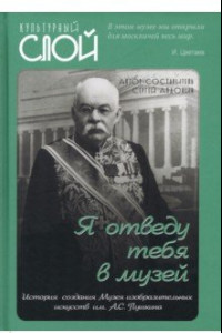 Книга Я отведу тебя в музей. История создания Музея изобразительных искусств им. А С. Пушкина