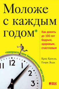 Книга Моложе с каждым годом. Как дожить до 100 лет бодрым, здоровым и счастливым