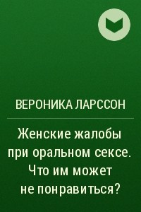 Книга Женские жалобы при оральном сексе. Что им может не понравиться?