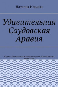 Книга Удивительная Саудовская Аравия. Серия «Удивительное страноведение. Калейдоскоп вопросов»