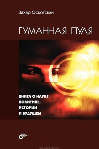 Книга Гуманная пуля. Книга о науке, политике, истории и будущем