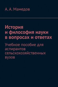 Книга История и философия науки в вопросах и ответах. Учебное пособие для аспирантов сельскохозяйственных вузов