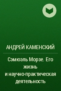 Книга Сэмюэль Морзе. Его жизнь и научно-практическая деятельность