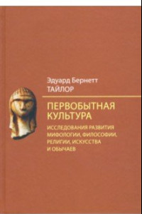 Книга Первобытная культура. Исследования развития мифологии, философии, религии, искусства и обычаев