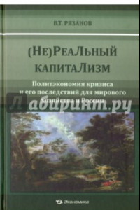 Книга (Не)Реальный капитализм. Политэкономия кризиса и его последствий для мирового хозяйства и России