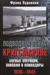 Книга Подводная война кригсмарине. Боевые операции, экипажи и командиры. 1939-1945