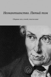 Книга Неокантианство. Пятый том. Сборник эссе, статьей, текстов книг