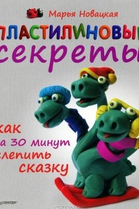 Книга Пластилиновые секреты. Как за 30 минут слепить сказку