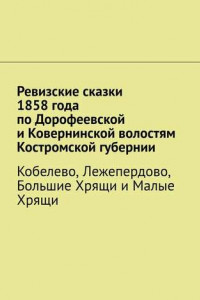 Книга Ревизские сказки 1858 года по Дорофеевской и Ковернинской волостям Костромской губернии. Кобелево, Лежепердово, Большие Хрящи и Малые Хрящи