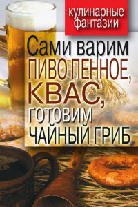 Книга Сами варим пиво пенное, квас, готовим чайный гриб