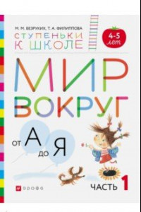 Книга Мир вокруг от А до Я. Пособие для детей 4-5 лет. В 3-х частях. Часть 1