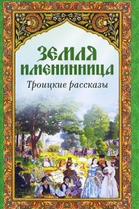 Книга Земля именинница. Троицкие рассказы