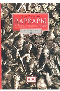 Книга Варвары. От  Великого переселения народов до тюркских завоеваний XI века