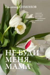 Книга Не буди меня, мама. Серия книг поэтической философии миропонимания новой эпохи