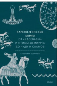 Книга Карело-финские мифы. От Калевалы и птицы-демиурга до чуди и саамов