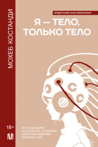 Книга Я – тело, только тело. Исследование телесности, сознания и ампутированных конечностей