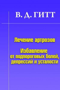 Книга Лечение артрозов. Избавление от подпороговых болей, депрессий и усталости