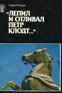 Книга Лепил и отливал Петр Клодт…