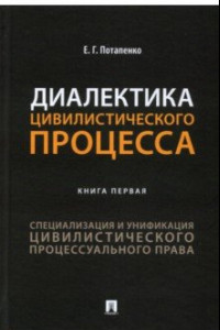 Книга Диалектика цивилистического процесса. Книга 1. Специализация и унификация цивилистического проц. пр.