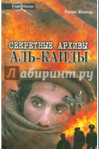 Книга Секретные архивы Аль-Каиды. Разоблачающие материалы о последователях бен Ладена