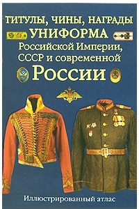 Книга Титулы, чины, награды, униформа Российской империи, СССР и современной России. Иллюстрированный атлас