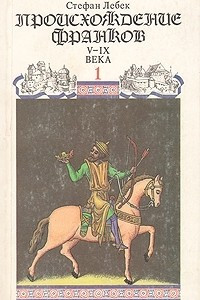 Книга Новая история средневековой Франции. Происхождение франков. В двух книгах. Книга 1. V-IX века