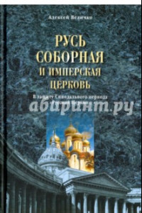 Книга Русь соборная и Имперская церковь. В защиту Синоидального периода Русской Церкви