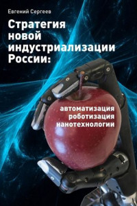 Книга Стратегия новой индустриализации России: автоматизация, роботизация, нанотехнологии