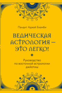 Книга Ведическая астрология – это легко! Руководство по восточной астрологии джйотиш