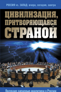 Книга Цивилизация, притворяющаяся страной. Ведущие западные аналитики о России