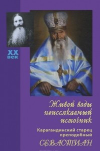 Книга Живой воды неиссякаемый источник. Карагандинский старец преподобный Севастиан