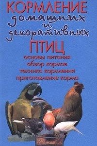 Книга Кормление домашних и декоративных птиц. Основы питания, обзор кормов, техника кормления, приготовление корма