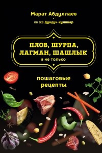 Книга Плов, шурпа, лагман, шашлык и не только. Пошаговые рецепты