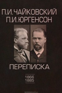 Книга П. И. Чайковский, П. И. Юргенсон (1866-1885). Переписка. В 2 томах. Том 1. 1866-1885