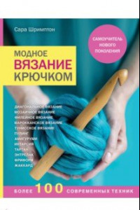 Книга Модное вязание крючком. Самоучитель нового поколения. Более 100 современных техник