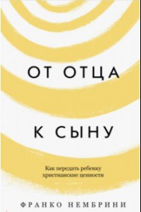 Книга От отца к сыну. Как передать ребенку христианские ценности