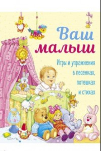 Книга Ваш малыш. Игры и упражнения в песенках, потешках и стихах