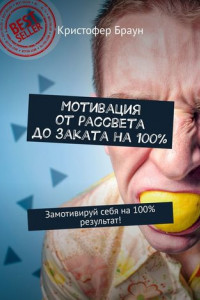 Книга Мотивация от рассвета до заката на 100%. Замотивируй себя на 100% результат!