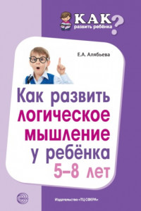 Книга Как развить логическое мышление у ребенка 5-8 лет