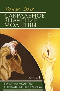 Книга Сакральное значение молитвы. Практика молитвы и ее влияние на человека. Книга 1