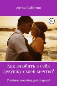 Книга Как влюбить в себя девушку своей мечты?