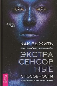 Книга Как выжить, если вы обнаружили в себе экстрасенсорные способности и не знаете, что с ними делать