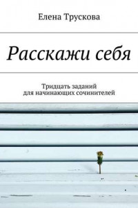 Книга Расскажи себя. Тридцать заданий для начинающих сочинителей