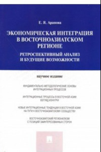 Книга Экономическая интеграция в Восточноазиатском регионе. Ретроспективный анализ и будущие возможности