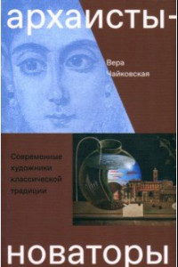 Книга Архаисты-новаторы. Современные художники классической традиции