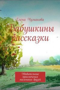 Книга Бабушкины рассказки. Удивительные приключения маленьких друзей