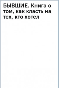 Книга Бывшие. Книга о том, как класть на тех, кто хотел класть на тебя. Смешно о грустном